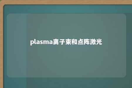 plasma离子束和点阵激光